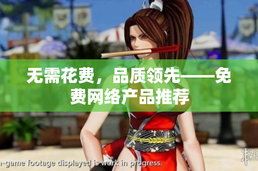 无需花费，品质领先——免费网络产品推荐