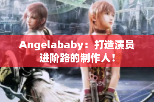 Angelababy：打造演员进阶路的制作人！