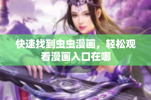 快速找到虫虫漫画，轻松观看漫画入口在哪