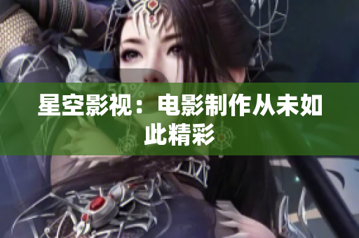 星空影视：电影制作从未如此精彩