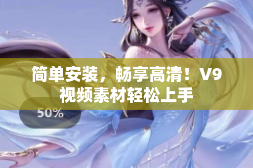 简单安装，畅享高清！V9视频素材轻松上手
