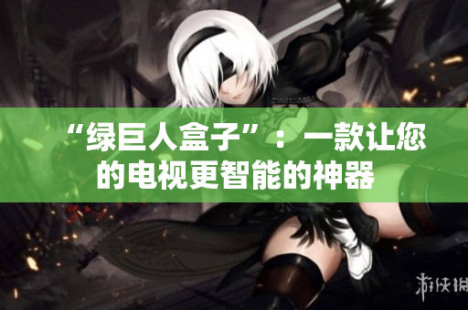 “绿巨人盒子”：一款让您的电视更智能的神器