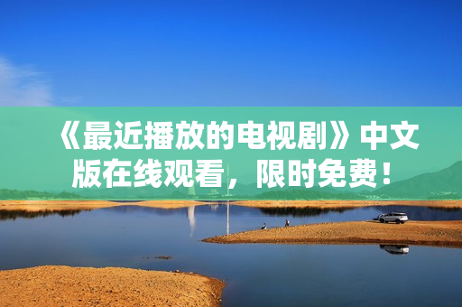 《最近播放的电视剧》中文版在线观看，限时免费！