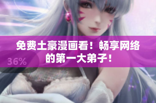 免费土豪漫画看！畅享网络的第一大弟子！