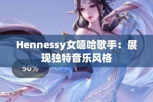 Hennessy女嘻哈歌手：展现独特音乐风格