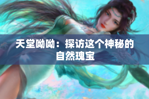 天堂呦呦：探访这个神秘的自然瑰宝