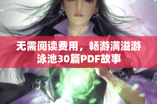 无需阅读费用，畅游满溢游泳池30篇PDF故事