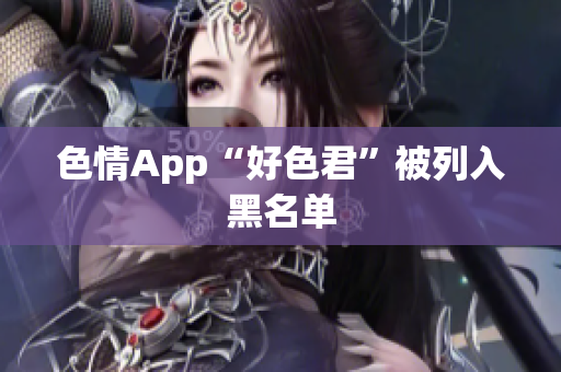色情App“好色君”被列入黑名单