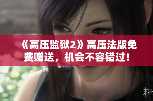 《高压监狱2》高压法版免费赠送，机会不容错过！