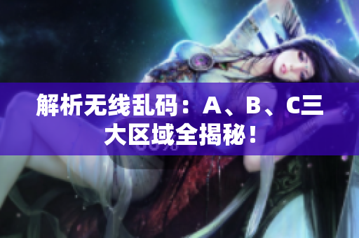 解析无线乱码：A、B、C三大区域全揭秘！