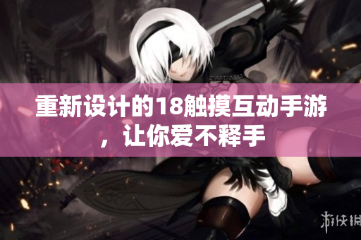 重新设计的18触摸互动手游，让你爱不释手