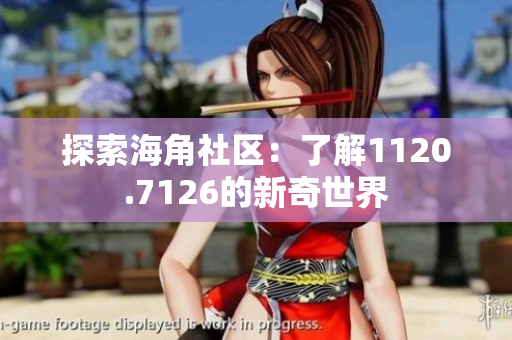 探索海角社区：了解1120.7126的新奇世界