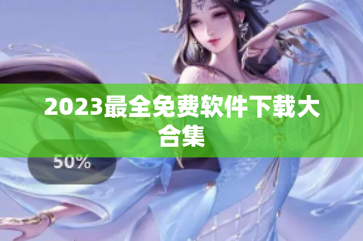 2023最全免费软件下载大合集