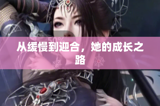 从缓慢到迎合，她的成长之路