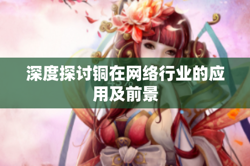 深度探讨铜在网络行业的应用及前景