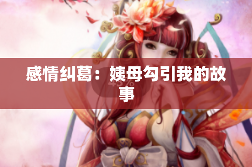 感情纠葛：姨母勾引我的故事