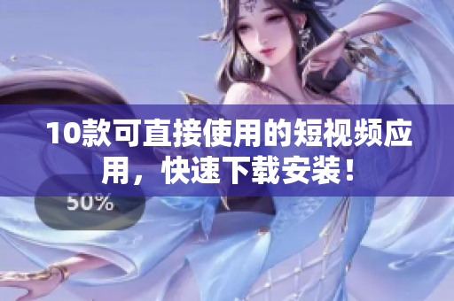 10款可直接使用的短视频应用，快速下载安装！