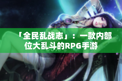 「全民乱战志」：一款内部位大乱斗的RPG手游