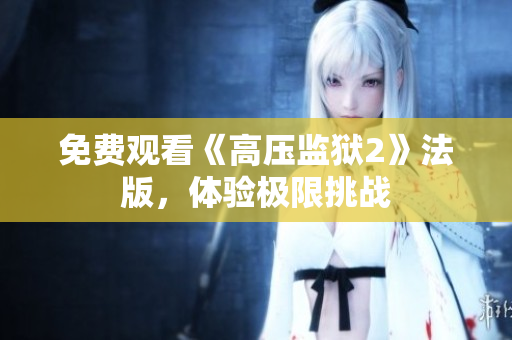 免费观看《高压监狱2》法版，体验极限挑战