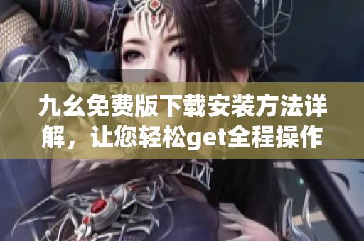九幺免费版下载安装方法详解，让您轻松get全程操作！
