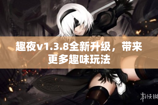 趣夜v1.3.8全新升级，带来更多趣味玩法