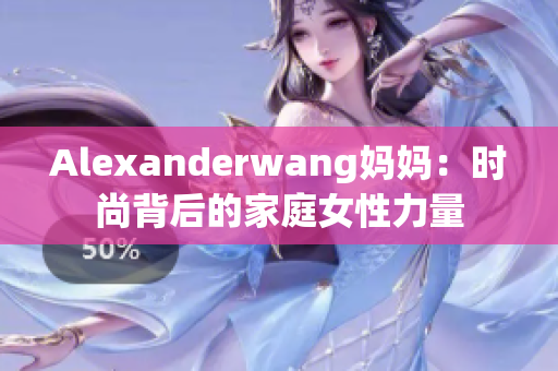 Alexanderwang妈妈：时尚背后的家庭女性力量