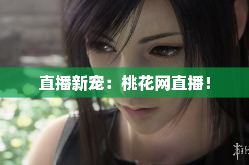 直播新宠：桃花网直播！