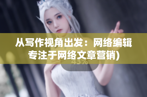 从写作视角出发：网络编辑专注于网络文章营销)