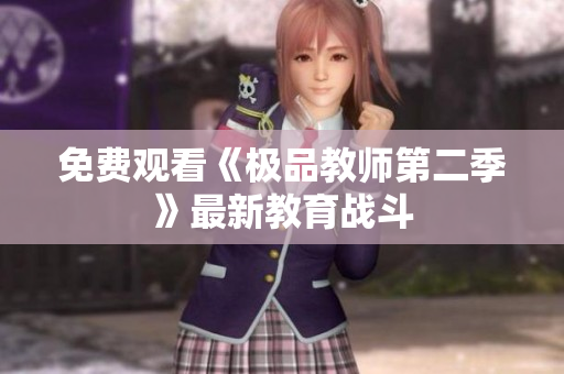 免费观看《极品教师第二季》最新教育战斗