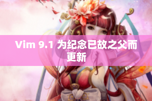 Vim 9.1 为纪念已故之父而更新