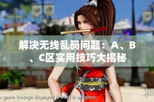解决无线乱码问题：A、B、C区实用技巧大揭秘