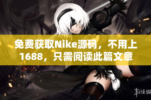 免费获取Nike源码，不用上1688，只需阅读此篇文章