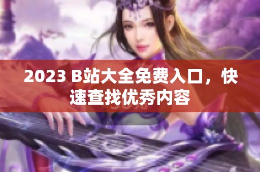 2023 B站大全免费入口，快速查找优秀内容