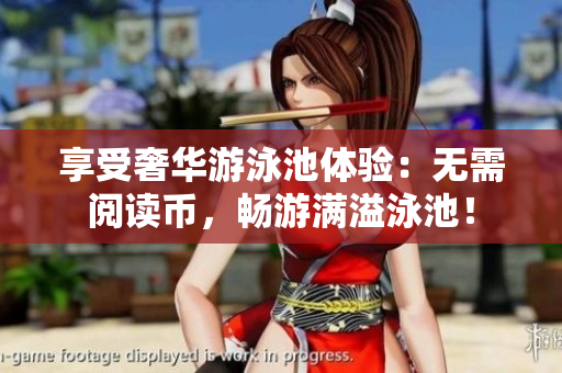 享受奢华游泳池体验：无需阅读币，畅游满溢泳池！