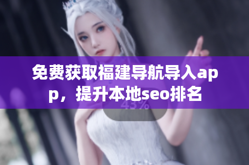 免费获取福建导航导入app，提升本地seo排名