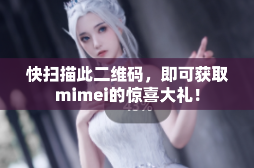 快扫描此二维码，即可获取mimei的惊喜大礼！