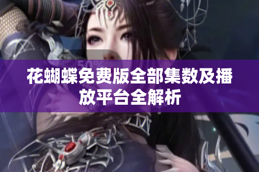 花蝴蝶免费版全部集数及播放平台全解析