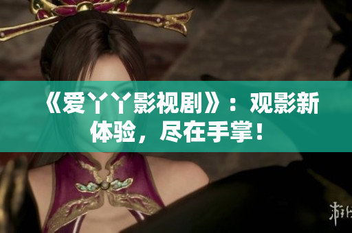 《爱丫丫影视剧》：观影新体验，尽在手掌！