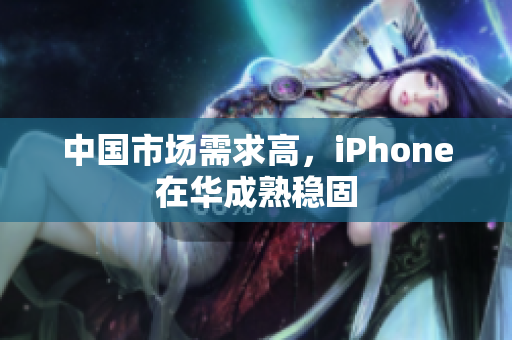 中国市场需求高，iPhone在华成熟稳固