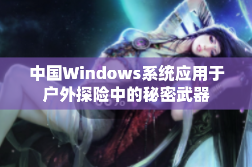 中国Windows系统应用于户外探险中的秘密武器
