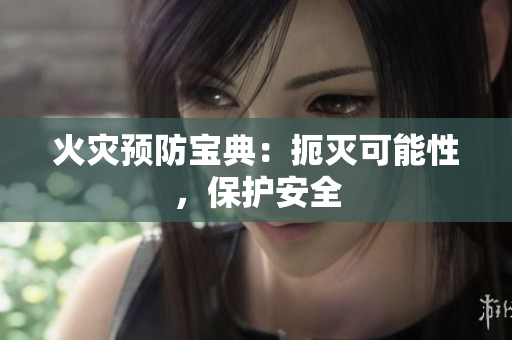 火灾预防宝典：扼灭可能性，保护安全