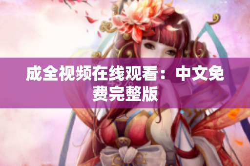 成全视频在线观看：中文免费完整版