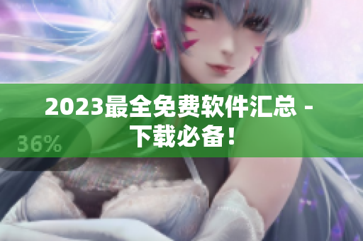 2023最全免费软件汇总 - 下载必备！