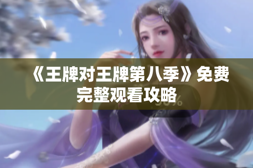 《王牌对王牌第八季》免费完整观看攻略