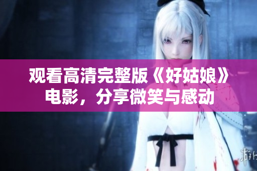 观看高清完整版《好姑娘》电影，分享微笑与感动