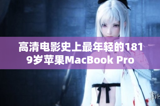 高清电影史上最年轻的1819岁苹果MacBook Pro