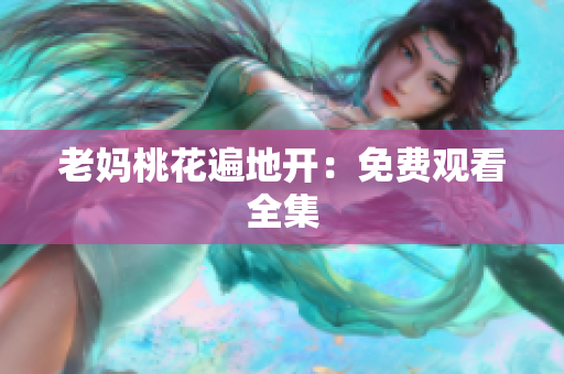 老妈桃花遍地开：免费观看全集