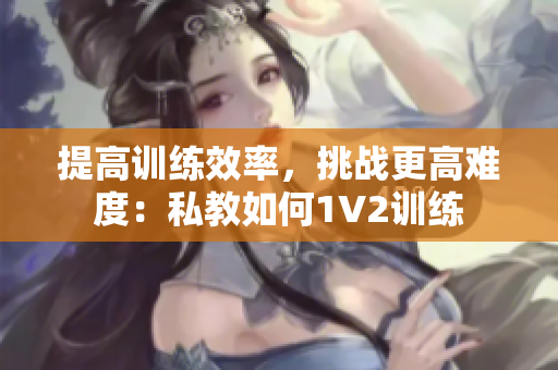 提高训练效率，挑战更高难度：私教如何1V2训练