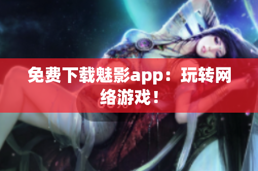 免费下载魅影app：玩转网络游戏！