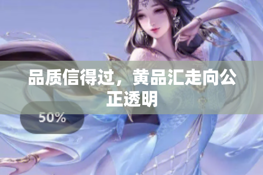 品质信得过，黄品汇走向公正透明